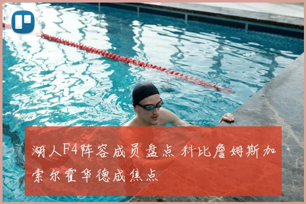 湖人F4阵容成员盘点 科比詹姆斯加索尔霍华德成焦点