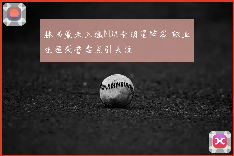 林书豪未入选NBA全明星阵容 职业生涯荣誉盘点引关注