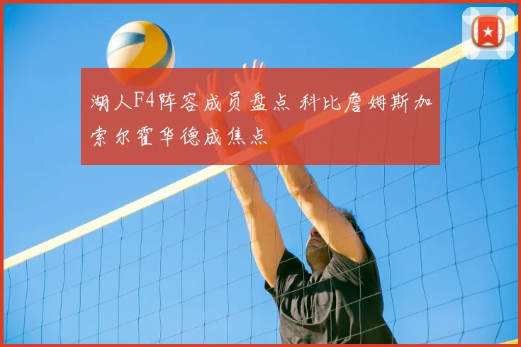 湖人F4阵容成员盘点 科比詹姆斯加索尔霍华德成焦点