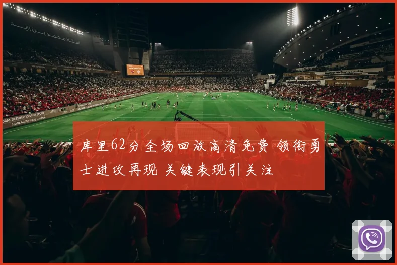 库里62分全场回放高清免费 领衔勇士进攻再现 关键表现引关注