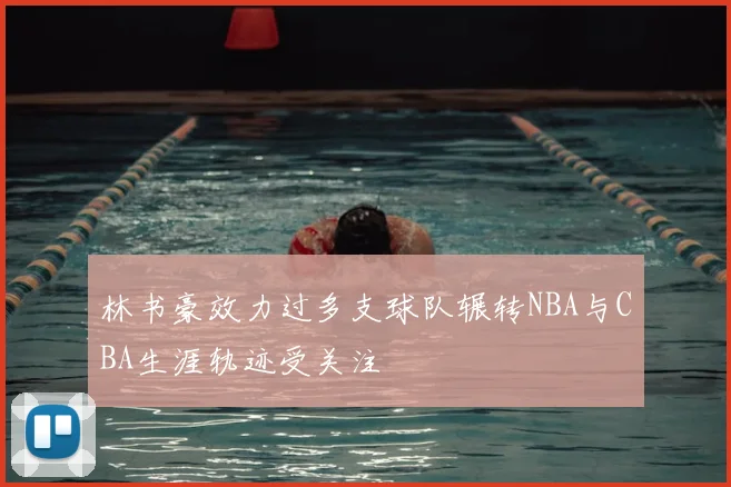 林书豪效力过多支球队辗转NBA与CBA生涯轨迹受关注