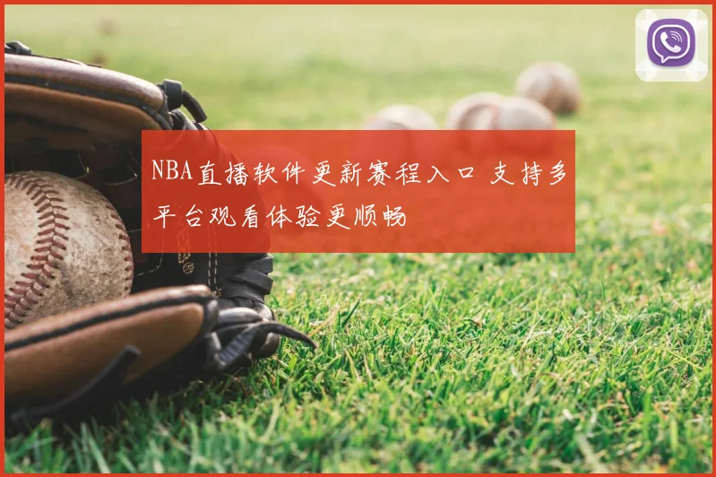 NBA直播软件更新赛程入口 支持多平台观看体验更顺畅