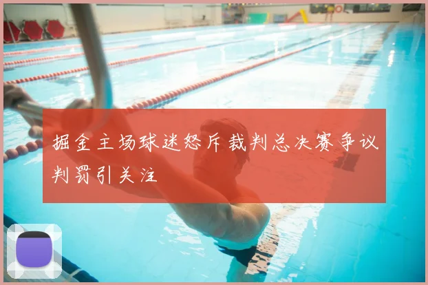 掘金主场球迷怒斥裁判总决赛争议判罚引关注